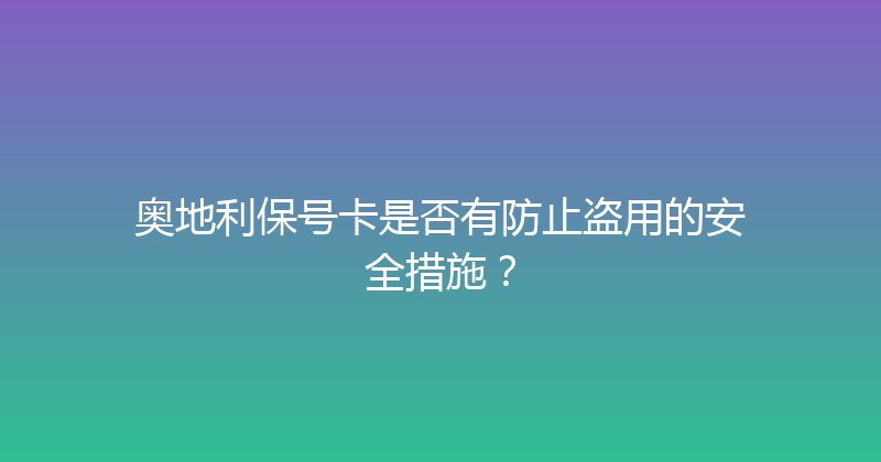 奥地利保号卡是否有防止盗用的安全措施？ 