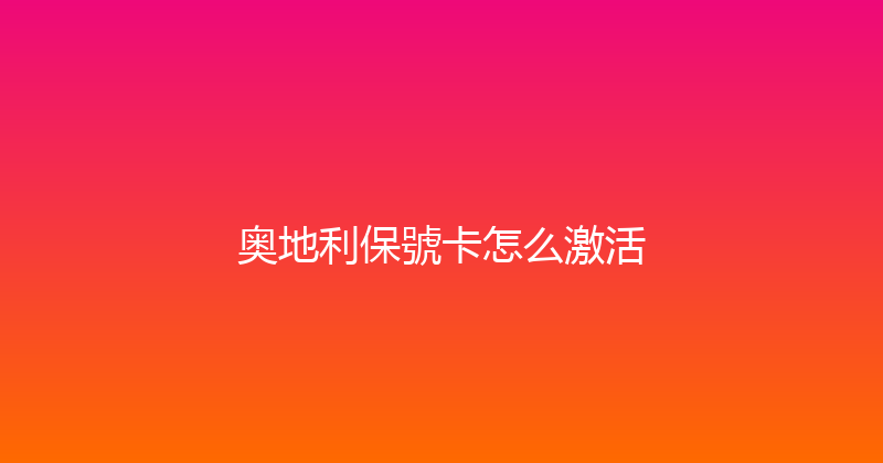 奥地利保號卡怎么激活 