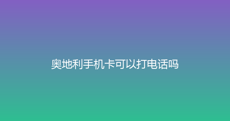 奥地利手机卡可以打电话吗 