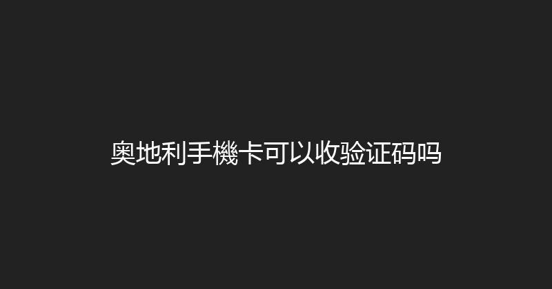 奥地利手機卡可以收验证码吗 