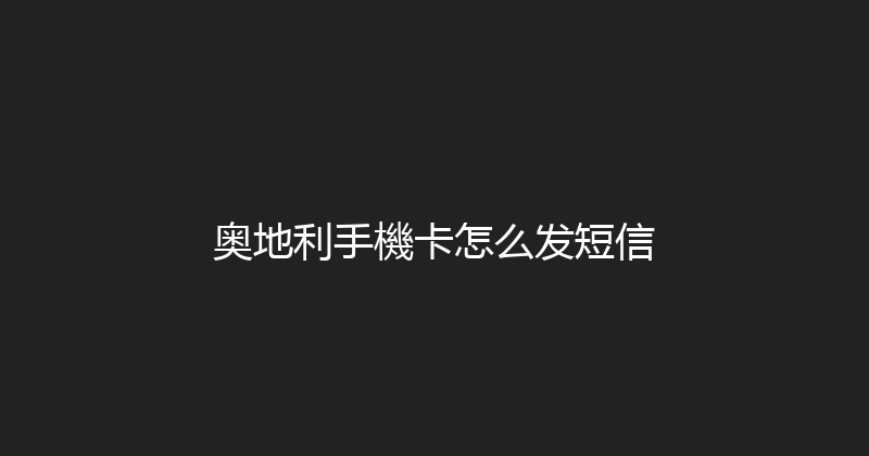 奥地利手機卡怎么发短信 