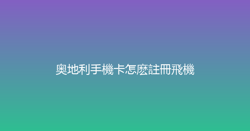 奥地利手機卡怎麽註冊飛機 