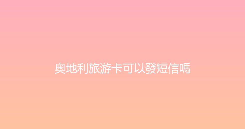 奥地利旅游卡可以發短信嗎 