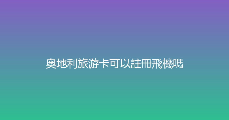 奥地利旅游卡可以註冊飛機嗎 