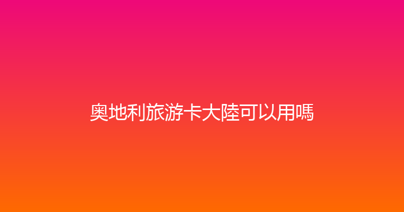 奥地利旅游卡大陸可以用嗎 