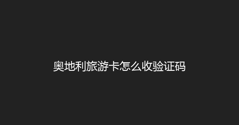 奥地利旅游卡怎么收验证码 