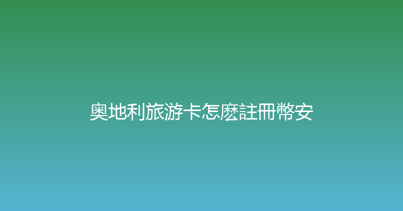 奥地利旅游卡怎麽註冊幣安 