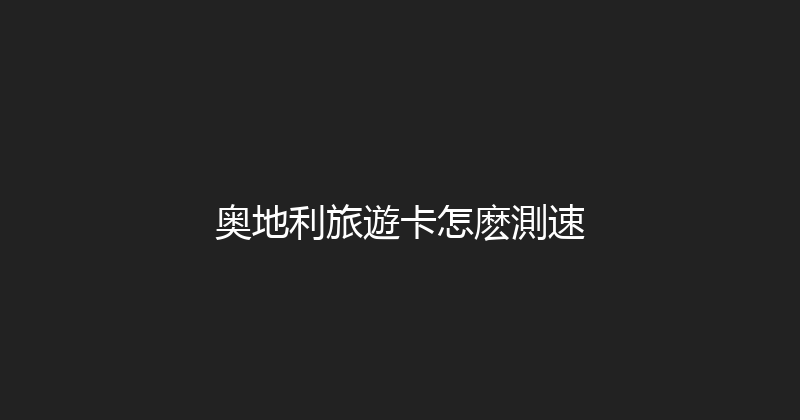奥地利旅遊卡怎麽測速 