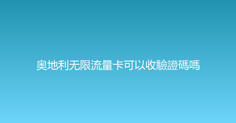 奥地利无限流量卡可以收驗證碼嗎 