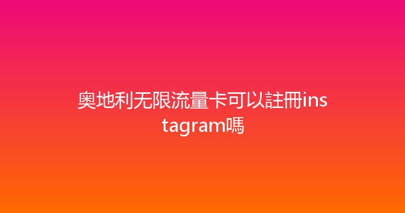 奥地利无限流量卡可以註冊instagram嗎 
