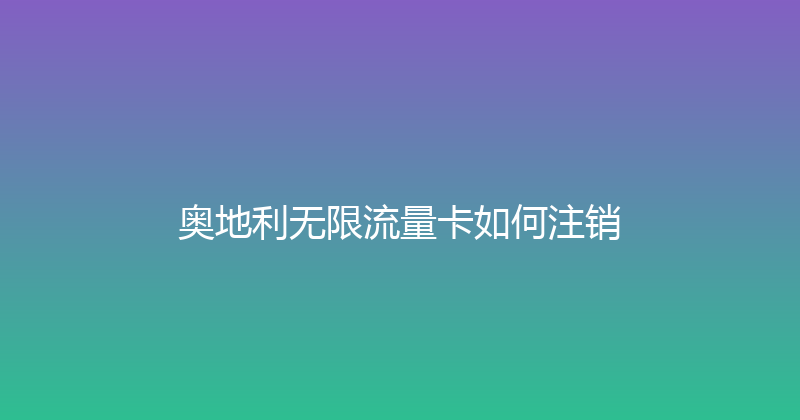 奥地利无限流量卡如何注销 