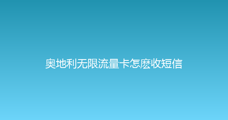 奥地利无限流量卡怎麽收短信 