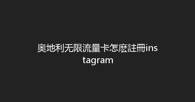 奥地利无限流量卡怎麽註冊instagram 
