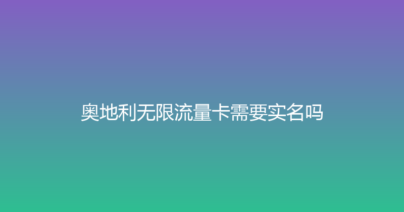 奥地利无限流量卡需要实名吗 