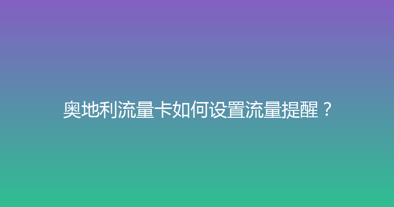 奥地利流量卡如何设置流量提醒？ 