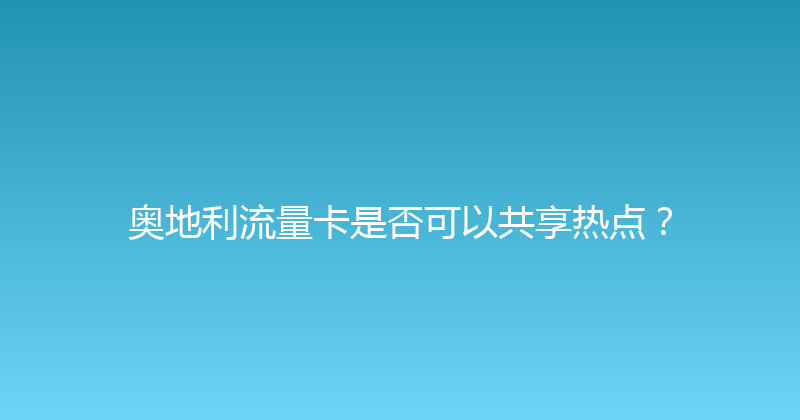 奥地利流量卡是否可以共享热点？ 