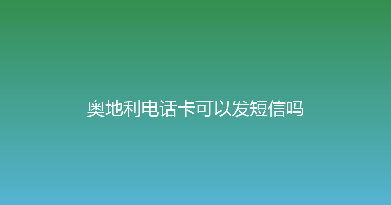 奥地利电话卡可以发短信吗 