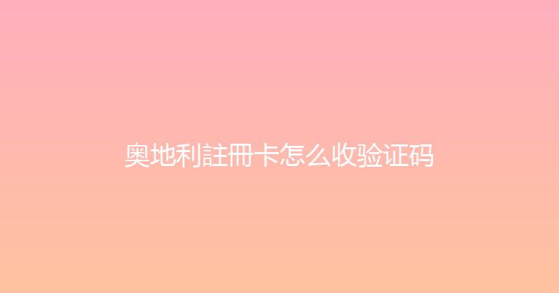 奥地利註冊卡怎么收验证码 