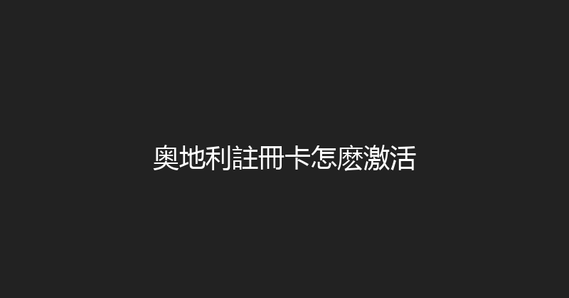 奥地利註冊卡怎麽激活 