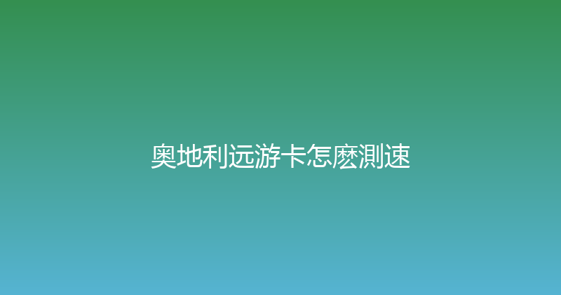 奥地利远游卡怎麽測速 