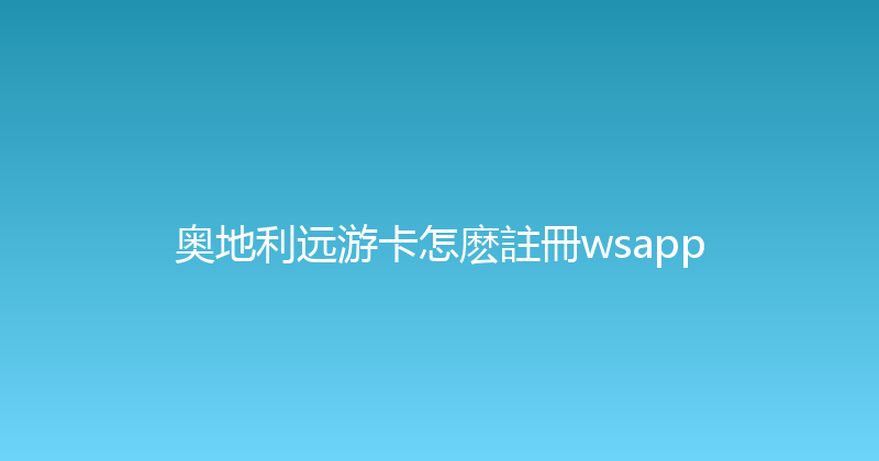 奥地利远游卡怎麽註冊wsapp 