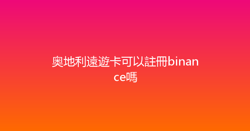 奥地利遠遊卡可以註冊binance嗎 