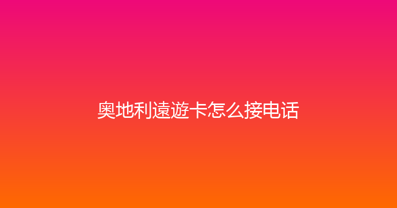 奥地利遠遊卡怎么接电话 