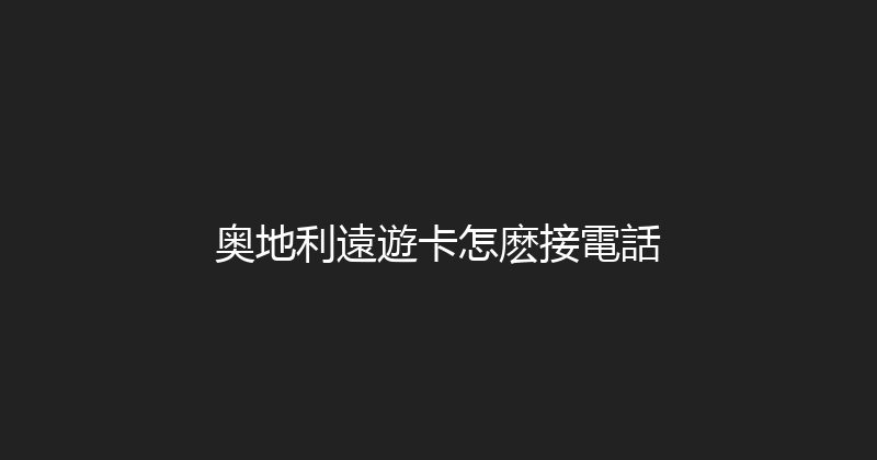 奥地利遠遊卡怎麽接電話 