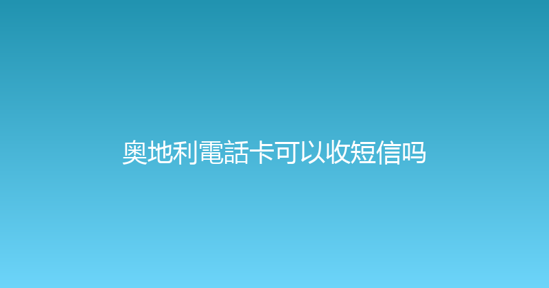 奥地利電話卡可以收短信吗 