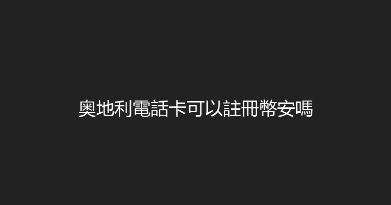 奥地利電話卡可以註冊幣安嗎 