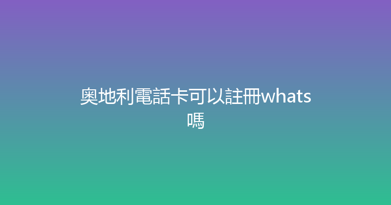 奥地利電話卡可以註冊whats嗎 
