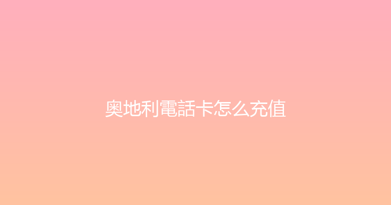 奥地利電話卡怎么充值 