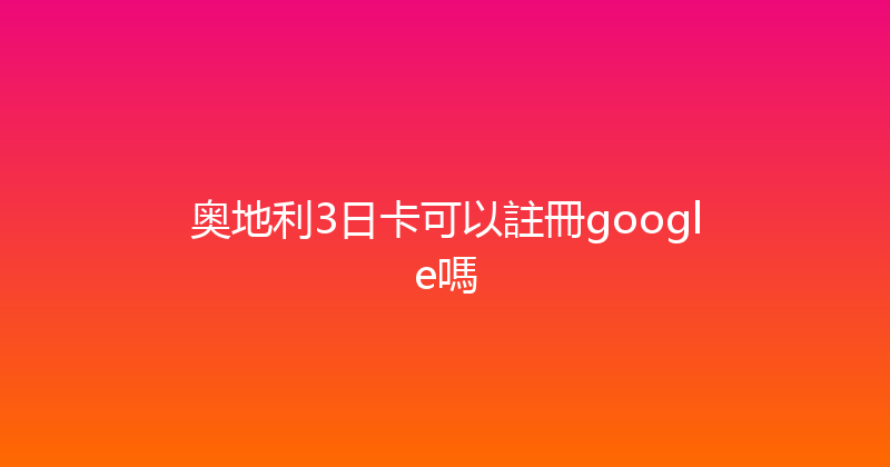 奥地利3日卡可以註冊google嗎 