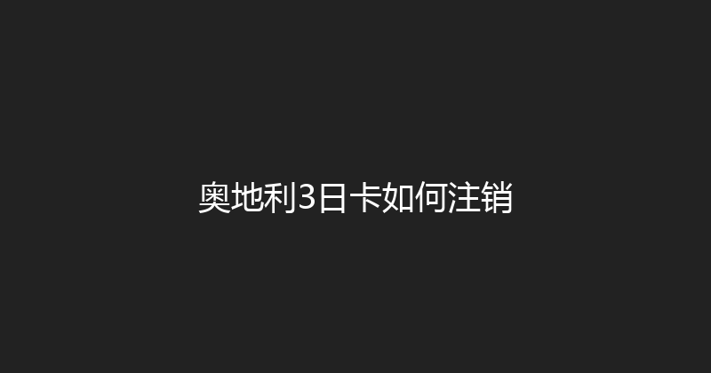 奥地利3日卡如何注销 