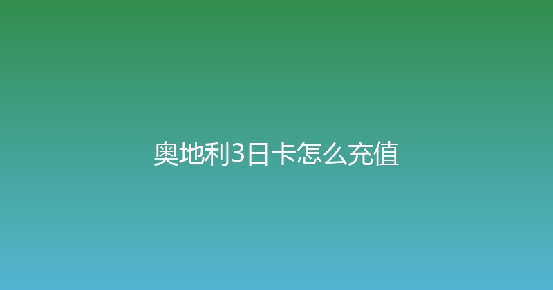 奥地利3日卡怎么充值 
