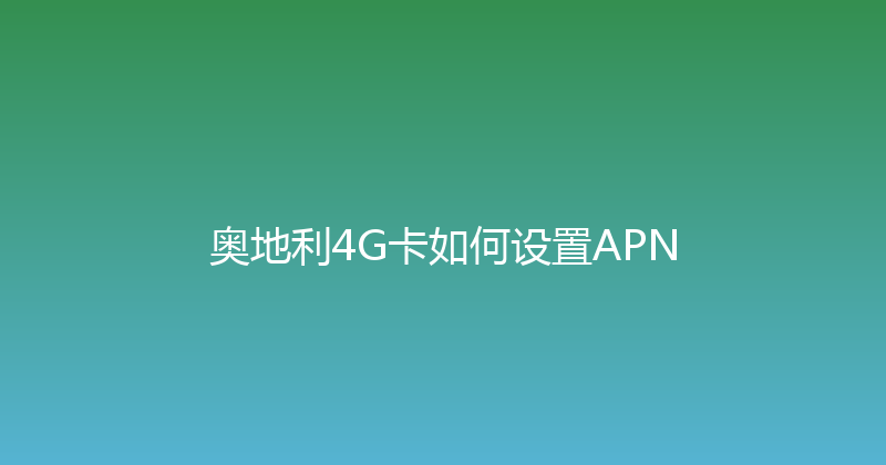 奥地利4G卡如何设置APN 
