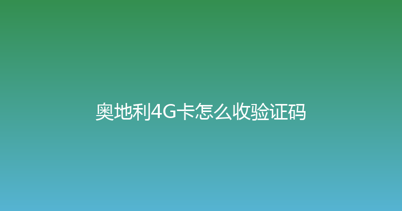 奥地利4G卡怎么收验证码 