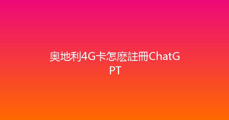 奥地利4G卡怎麽註冊ChatGPT 