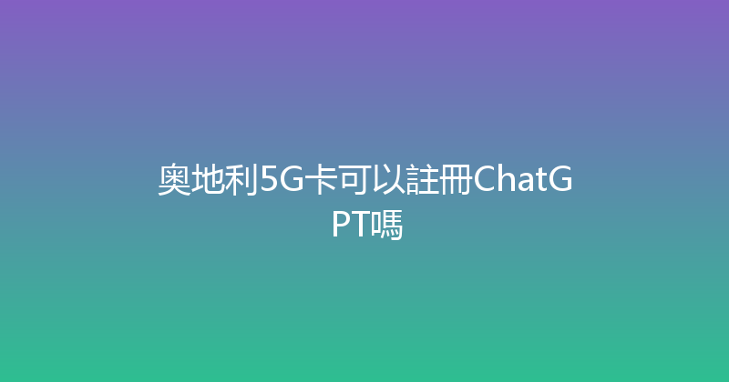 奥地利5G卡可以註冊ChatGPT嗎 