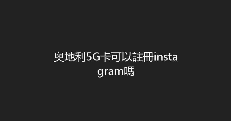 奥地利5G卡可以註冊instagram嗎 