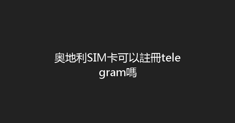 奥地利SIM卡可以註冊telegram嗎 