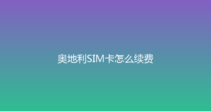 奥地利SIM卡怎么续费 