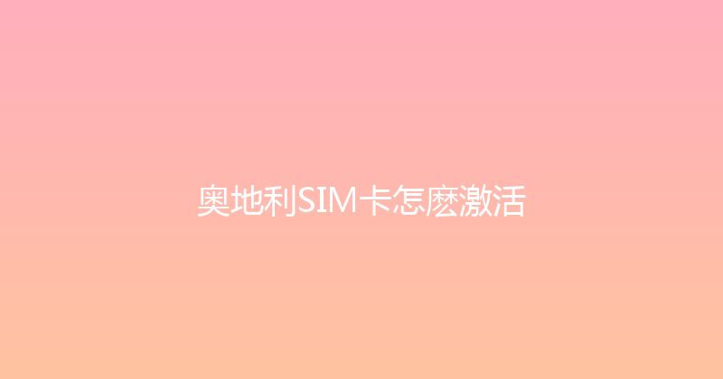 奥地利SIM卡怎麽激活 