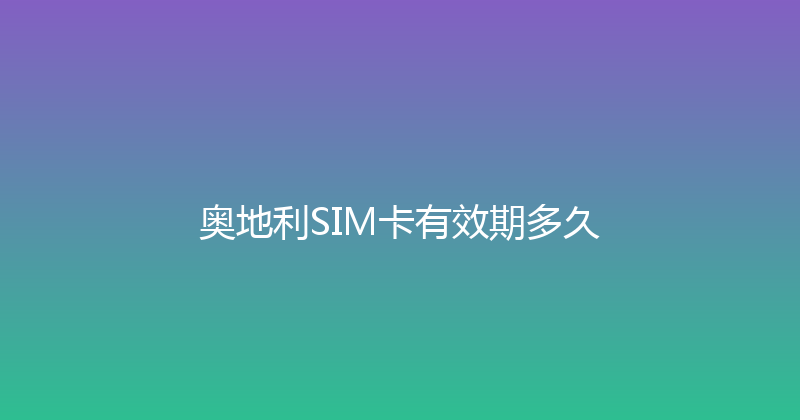 奥地利SIM卡有效期多久 