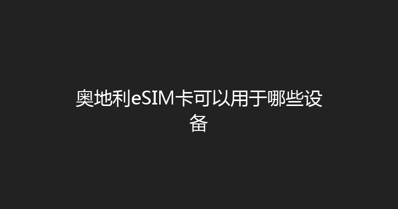 奥地利eSIM卡可以用于哪些设备 