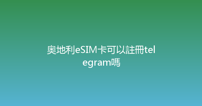 奥地利eSIM卡可以註冊telegram嗎 