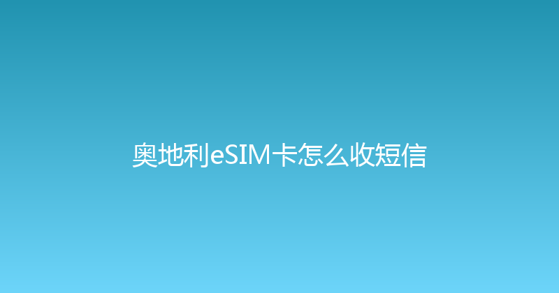 奥地利eSIM卡怎么收短信 