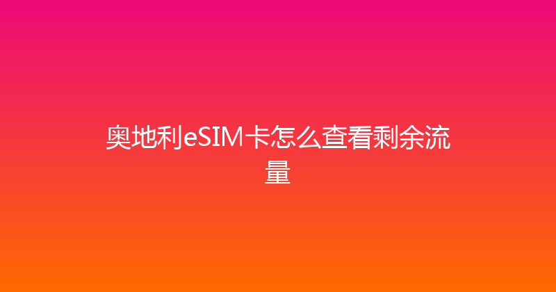 奥地利eSIM卡怎么查看剩余流量 