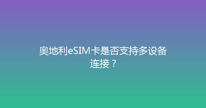 奥地利eSIM卡是否支持多设备连接？ 