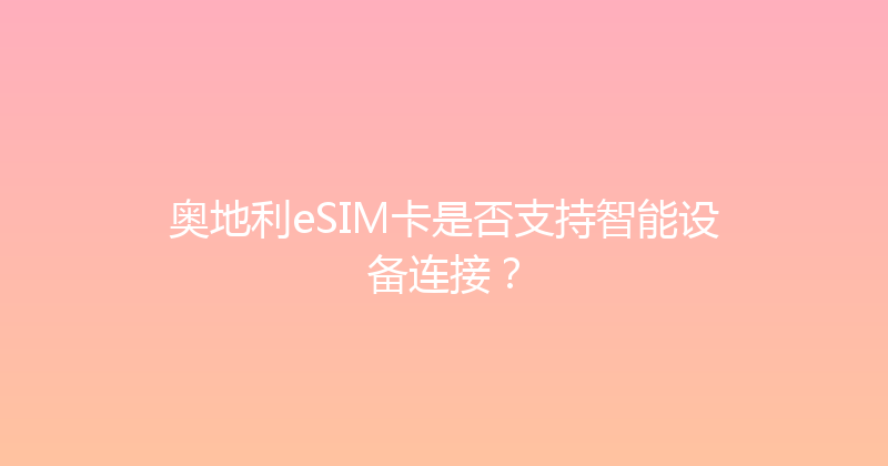 奥地利eSIM卡是否支持智能设备连接？ 